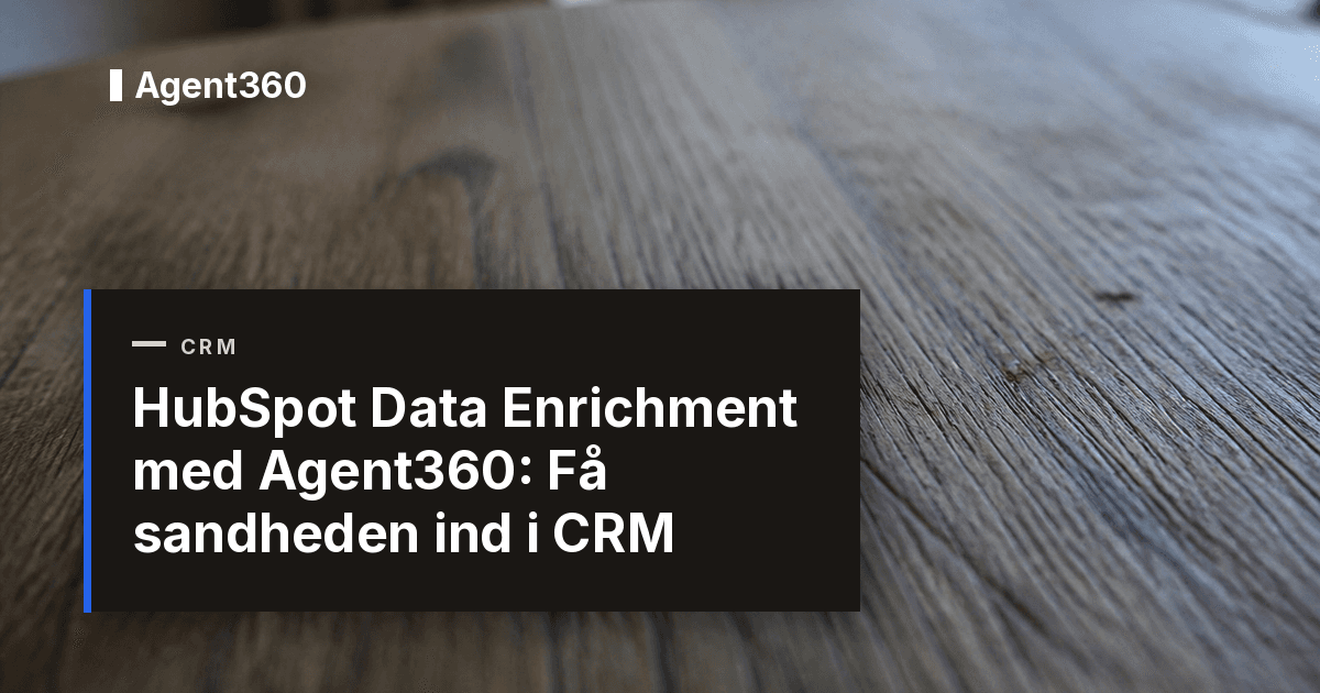 HubSpot Data Enrichment med Agent360: Få sandheden ind i CRM